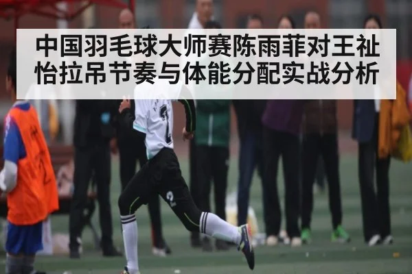 中国羽毛球大师赛陈雨菲对王祉怡拉吊节奏与体能分配实战分析（ayx）
